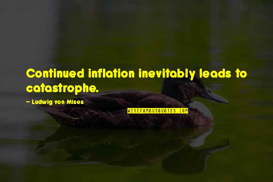 Aspergers Inspirational Quotes By Ludwig Von Mises: Continued inflation inevitably leads to catastrophe.