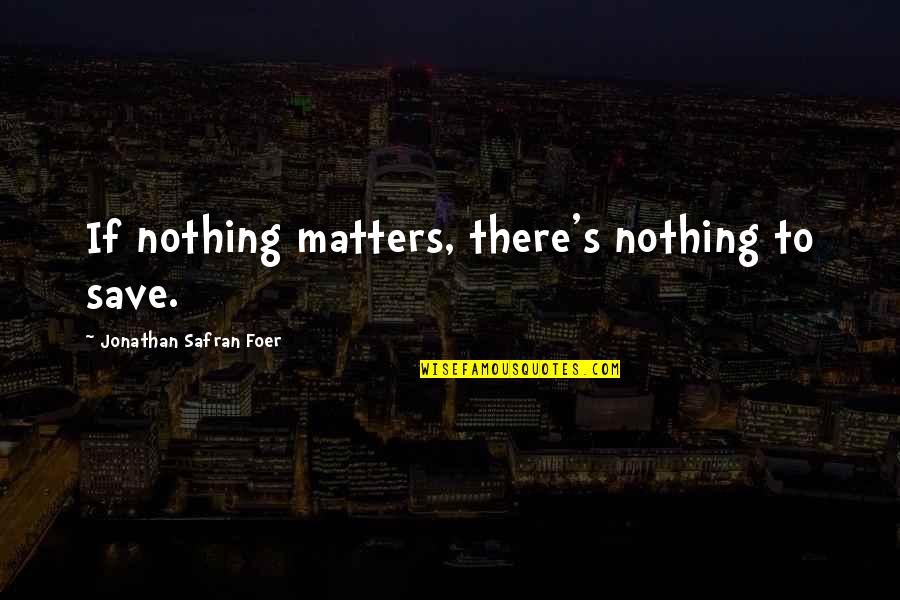 Aspergian Quotes By Jonathan Safran Foer: If nothing matters, there's nothing to save.