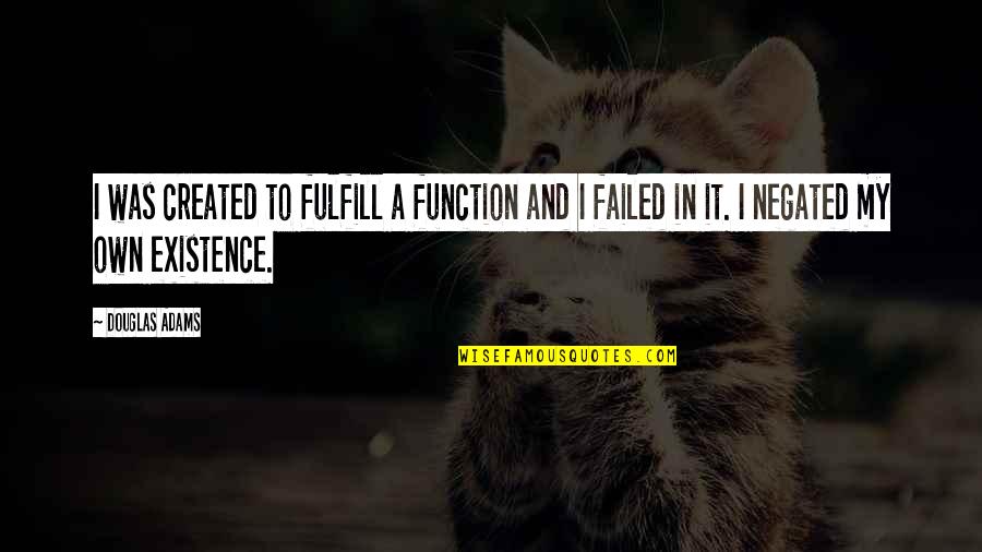 Aspergians Quotes By Douglas Adams: I was created to fulfill a function and