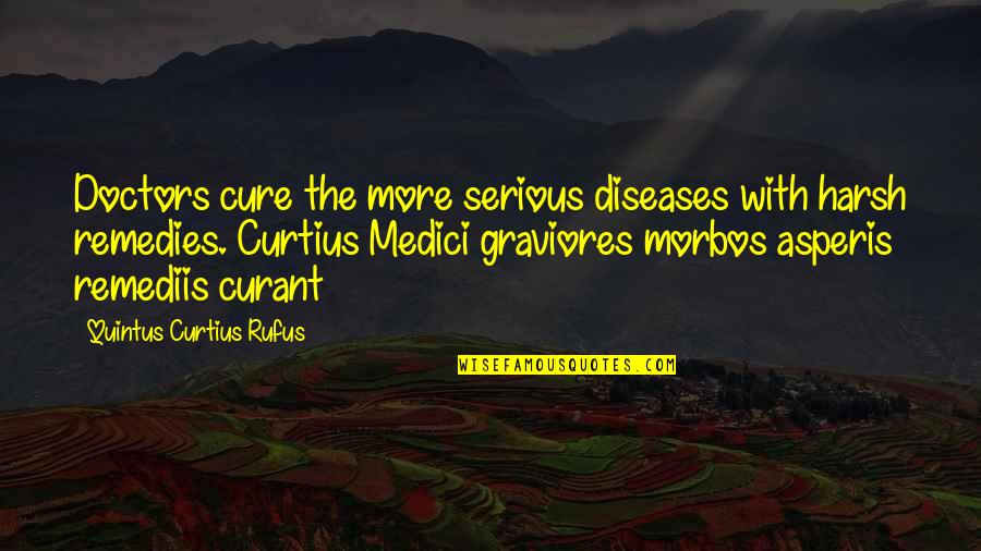 Asperis Quotes By Quintus Curtius Rufus: Doctors cure the more serious diseases with harsh