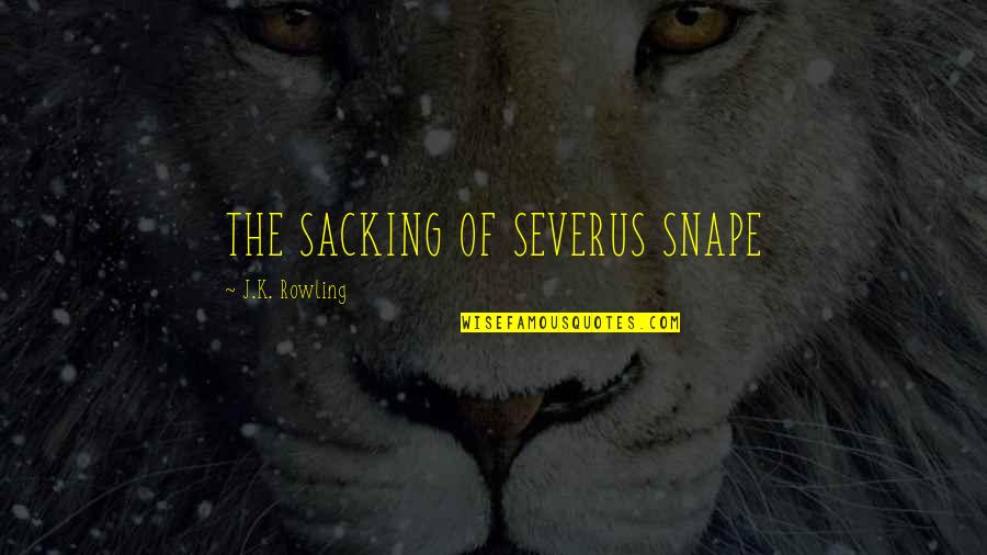 Asperity Antonyms Quotes By J.K. Rowling: THE SACKING OF SEVERUS SNAPE
