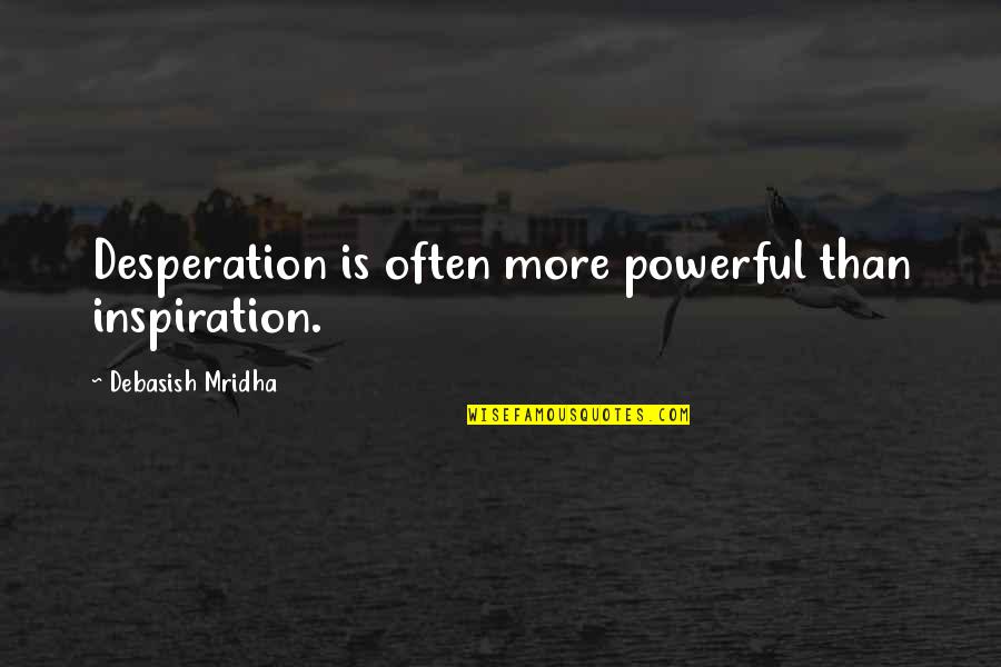 Asphalte Quotes By Debasish Mridha: Desperation is often more powerful than inspiration.