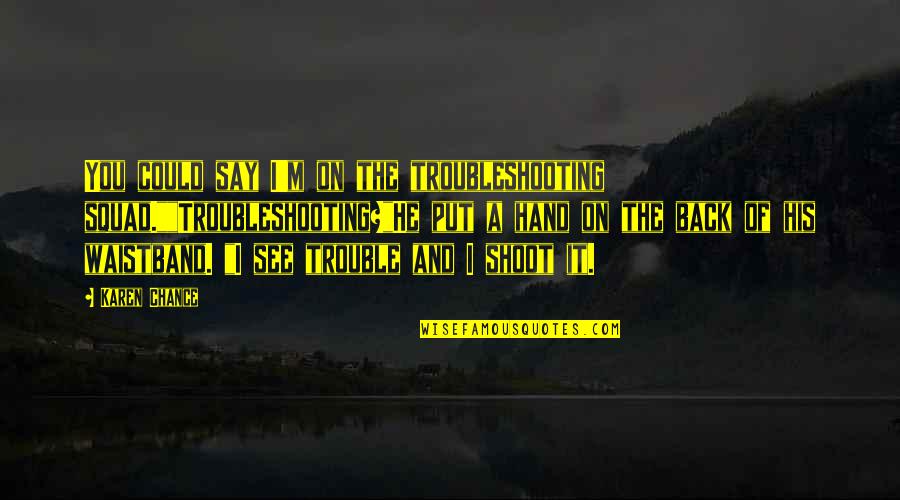 Asphalts Quotes By Karen Chance: You could say I'm on the troubleshooting squad.""Troubleshooting?"He