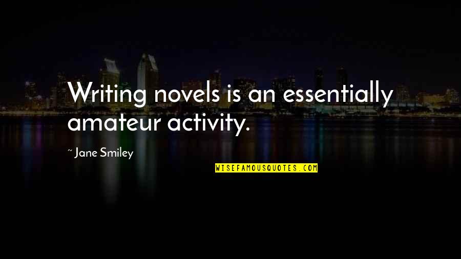 Asphaltstrasse Quotes By Jane Smiley: Writing novels is an essentially amateur activity.