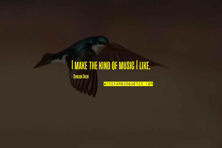 Asphodel Plantation Quotes By Duncan Sheik: I make the kind of music I like. Asphodel Plantation Quotes By Duncan Sheik: I make the kind of music I like.