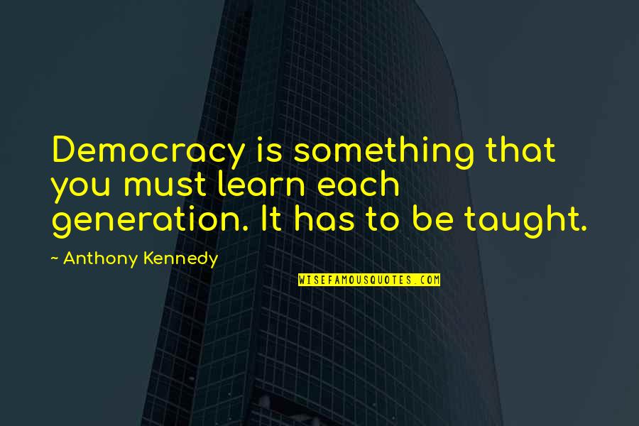Asphyxiates Are Classified Quotes By Anthony Kennedy: Democracy is something that you must learn each