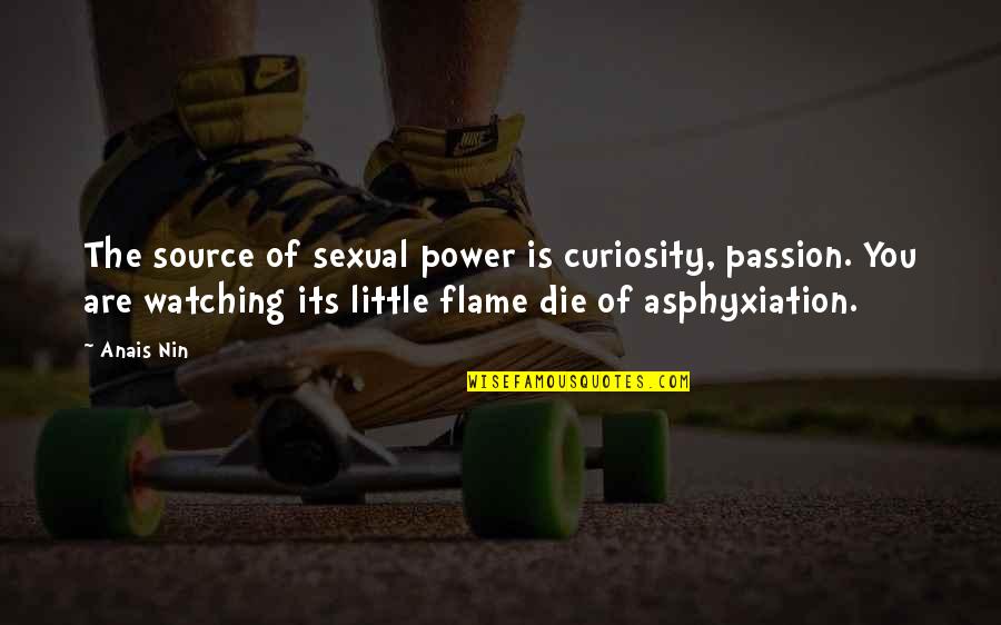 Asphyxiation Quotes By Anais Nin: The source of sexual power is curiosity, passion.