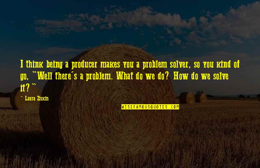 Aspirant Pittsburgh Quotes By Laura Ziskin: I think being a producer makes you a Aspirant Pittsburgh Quotes By Laura Ziskin: I think being a producer makes you a