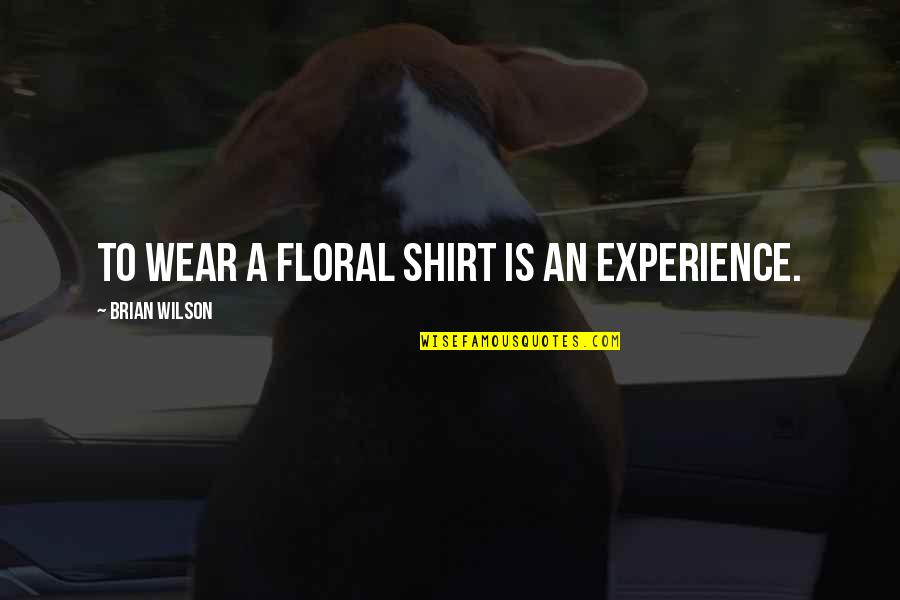 Aspirantes Unach Quotes By Brian Wilson: To wear a floral shirt is an experience. Aspirantes Unach Quotes By Brian Wilson: To wear a floral shirt is an experience.