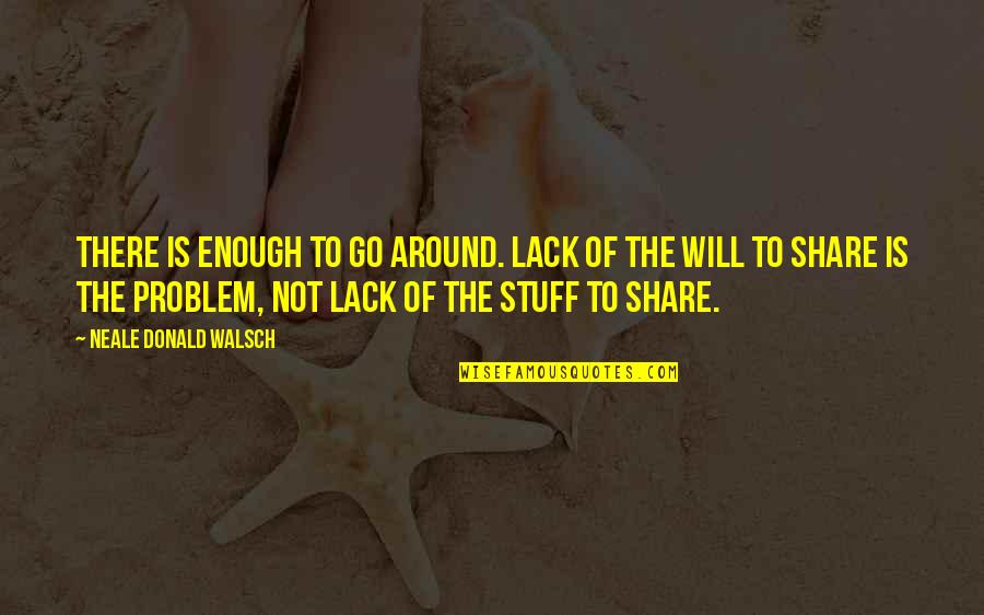 Aspirantes Unach Quotes By Neale Donald Walsch: There is enough to go around. Lack of Aspirantes Unach Quotes By Neale Donald Walsch: There is enough to go around. Lack of