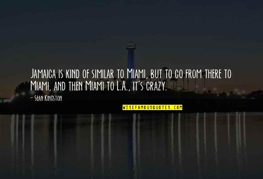 Aspirare Prin Quotes By Sean Kingston: Jamaica is kind of similar to Miami, but Aspirare Prin Quotes By Sean Kingston: Jamaica is kind of similar to Miami, but