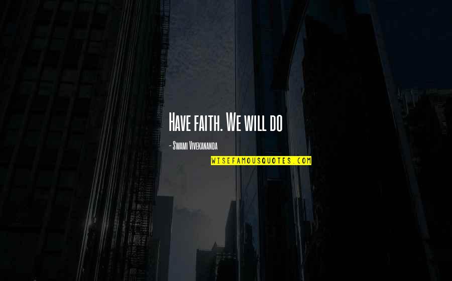 Aspirare Prin Quotes By Swami Vivekananda: Have faith. We will do Aspirare Prin Quotes By Swami Vivekananda: Have faith. We will do