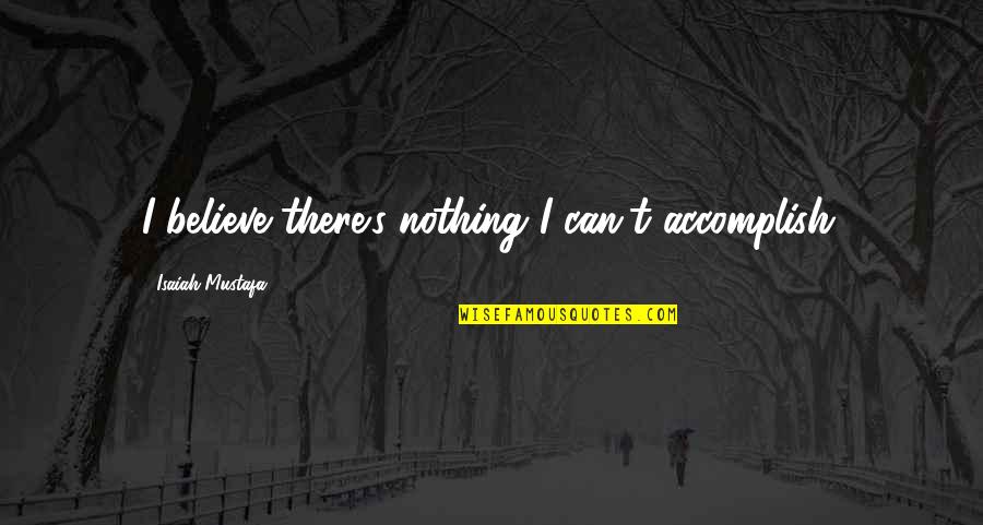 Aspirasi Pendidikan Quotes By Isaiah Mustafa: I believe there's nothing I can't accomplish.