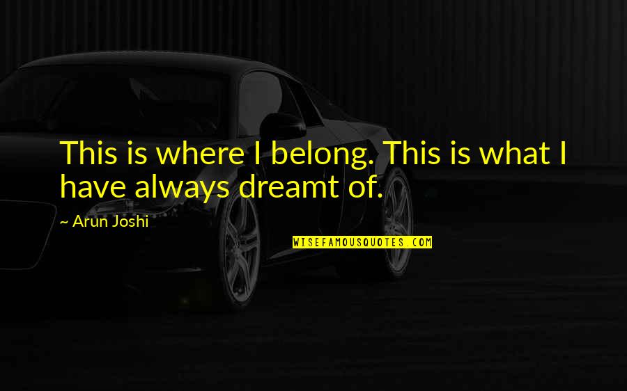 Aspiration In Life Quotes By Arun Joshi: This is where I belong. This is what