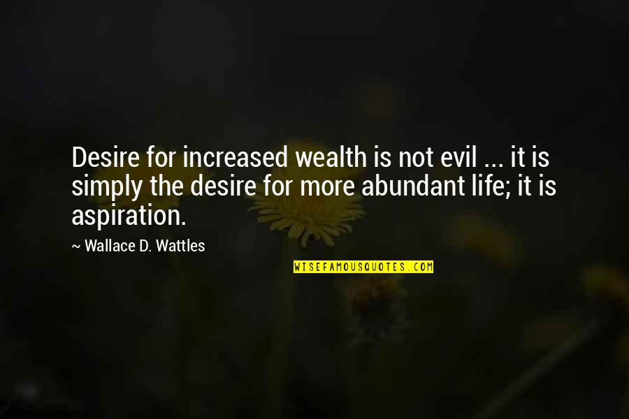 Aspiration In Life Quotes By Wallace D. Wattles: Desire for increased wealth is not evil ...