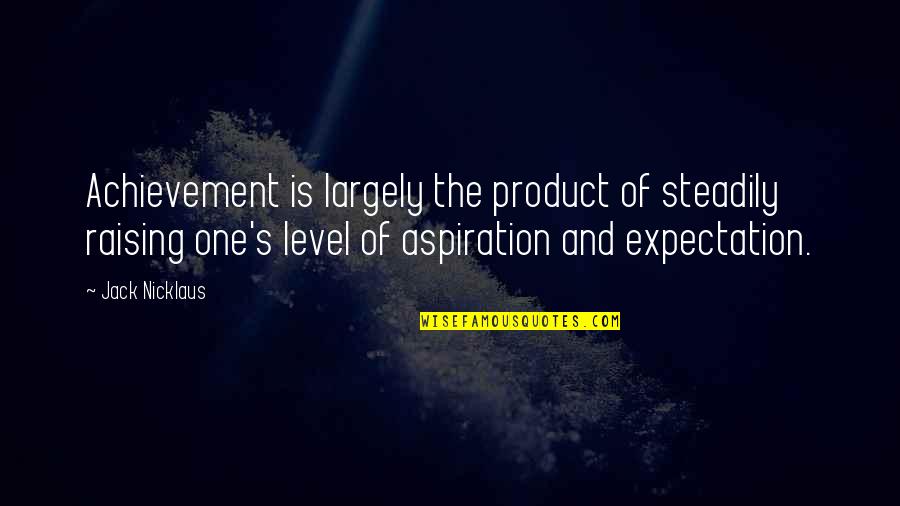 Aspiration Quotes By Jack Nicklaus: Achievement is largely the product of steadily raising Aspiration Quotes By Jack Nicklaus: Achievement is largely the product of steadily raising