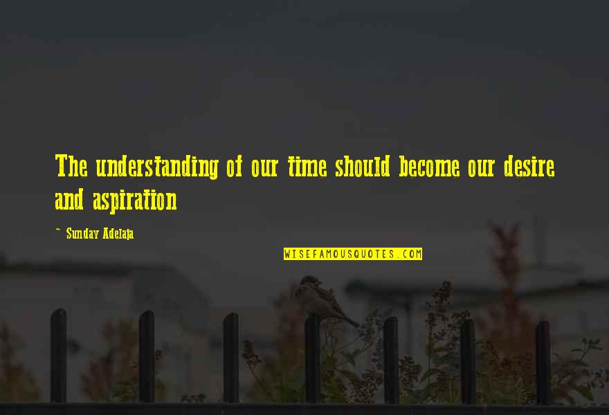 Aspiration Quotes By Sunday Adelaja: The understanding of our time should become our