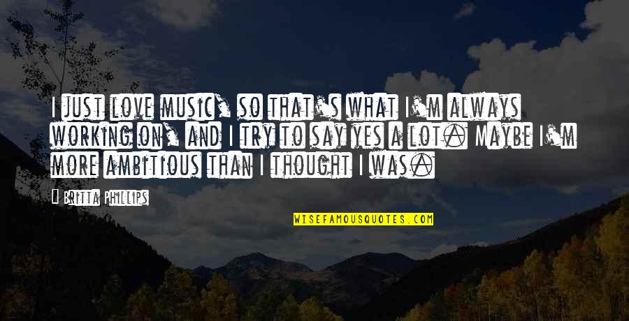 Aspirational Ethics Quotes By Britta Phillips: I just love music, so that's what I'm Aspirational Ethics Quotes By Britta Phillips: I just love music, so that's what I'm