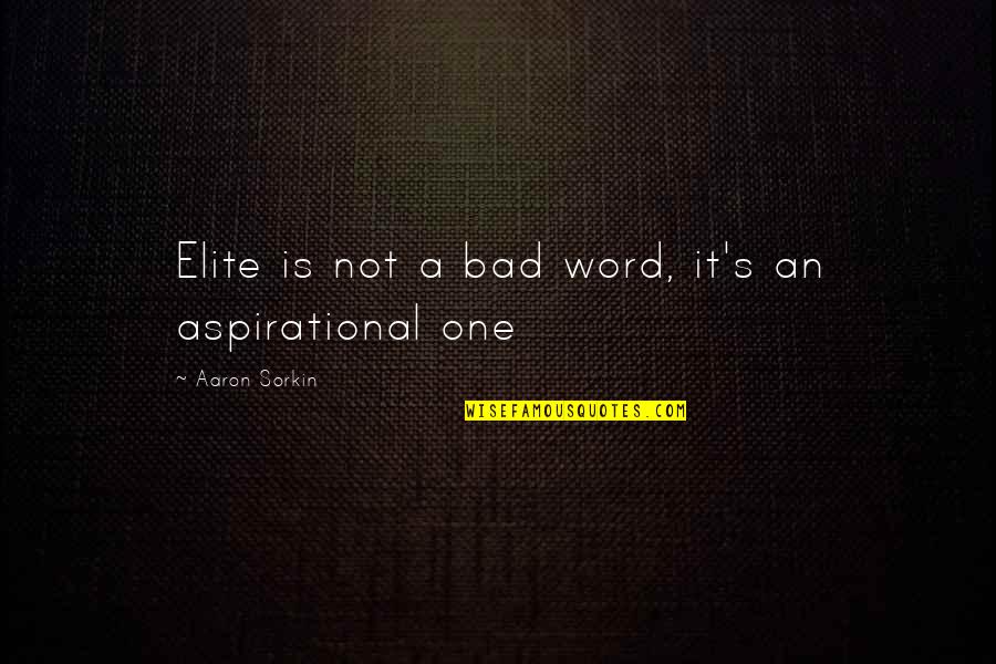 Aspirational Quotes By Aaron Sorkin: Elite is not a bad word, it's an Aspirational Quotes By Aaron Sorkin: Elite is not a bad word, it's an