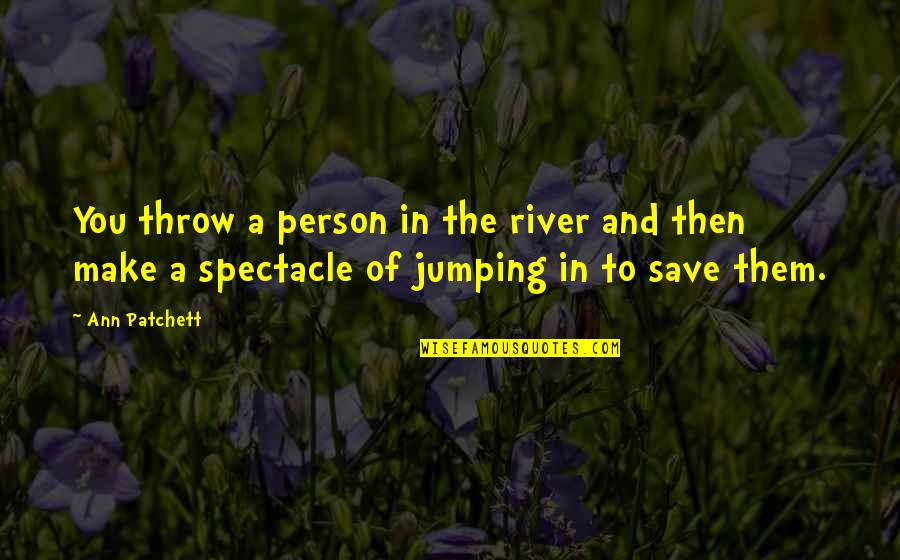 Aspirational Quotes By Ann Patchett: You throw a person in the river and Aspirational Quotes By Ann Patchett: You throw a person in the river and