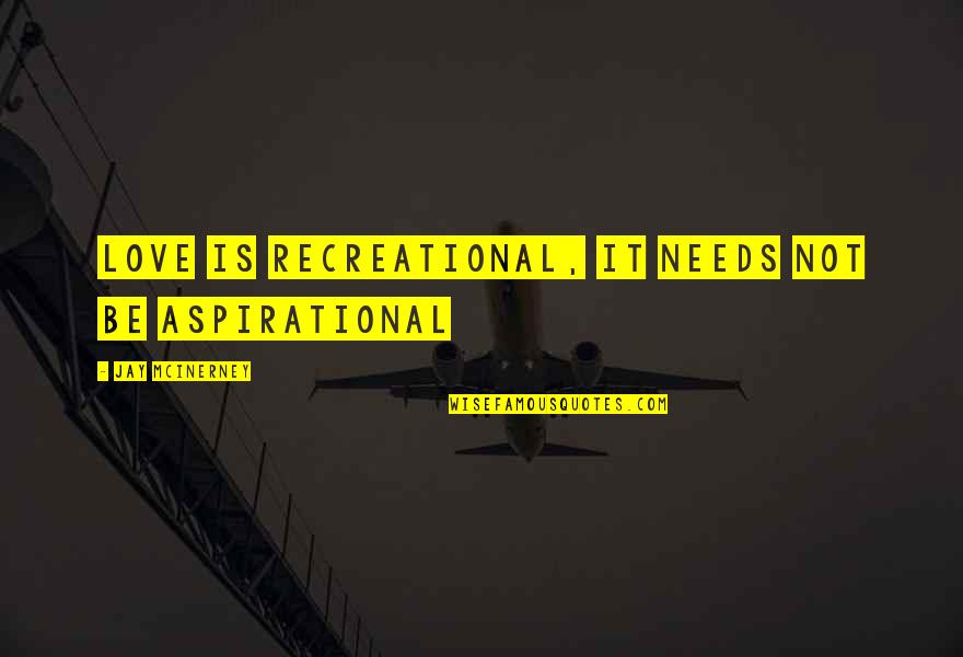 Aspirational Quotes By Jay McInerney: Love is recreational, it needs not be aspirational Aspirational Quotes By Jay McInerney: Love is recreational, it needs not be aspirational
