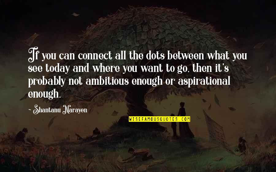Aspirational Quotes By Shantanu Narayen: If you can connect all the dots between Aspirational Quotes By Shantanu Narayen: If you can connect all the dots between