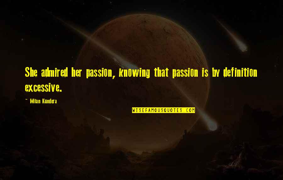 Aspire High Quotes By Milan Kundera: She admired her passion, knowing that passion is