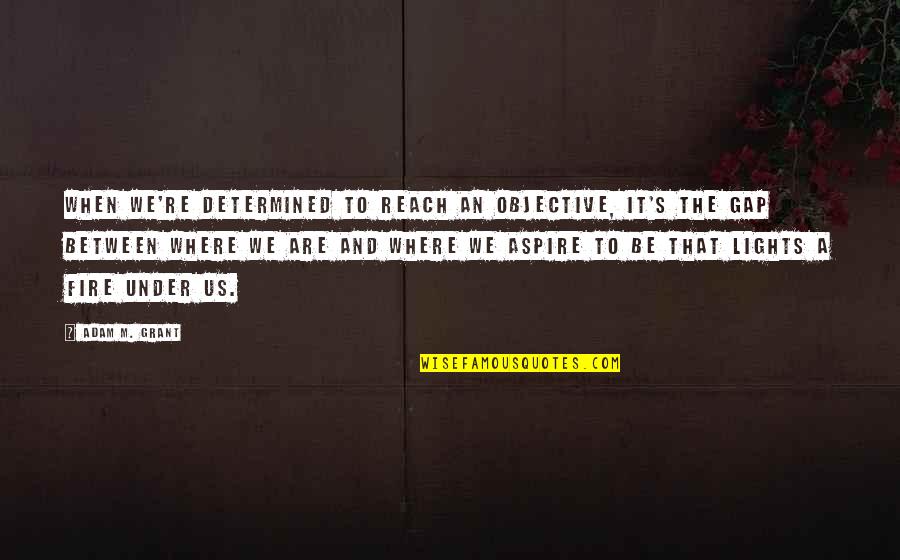 Aspire Quotes By Adam M. Grant: When we're determined to reach an objective, it's