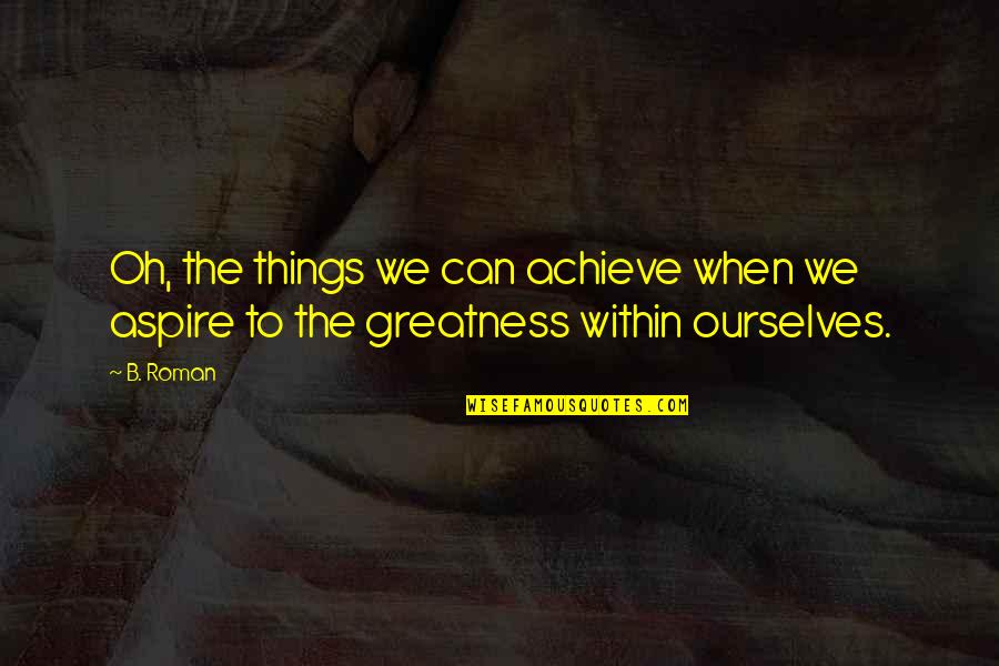 Aspire Quotes By B. Roman: Oh, the things we can achieve when we