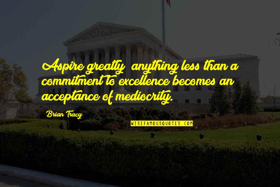 Aspire Quotes By Brian Tracy: Aspire greatly; anything less than a commitment to