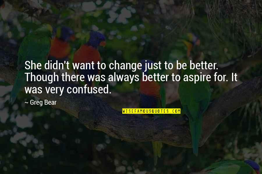 Aspire Quotes By Greg Bear: She didn't want to change just to be