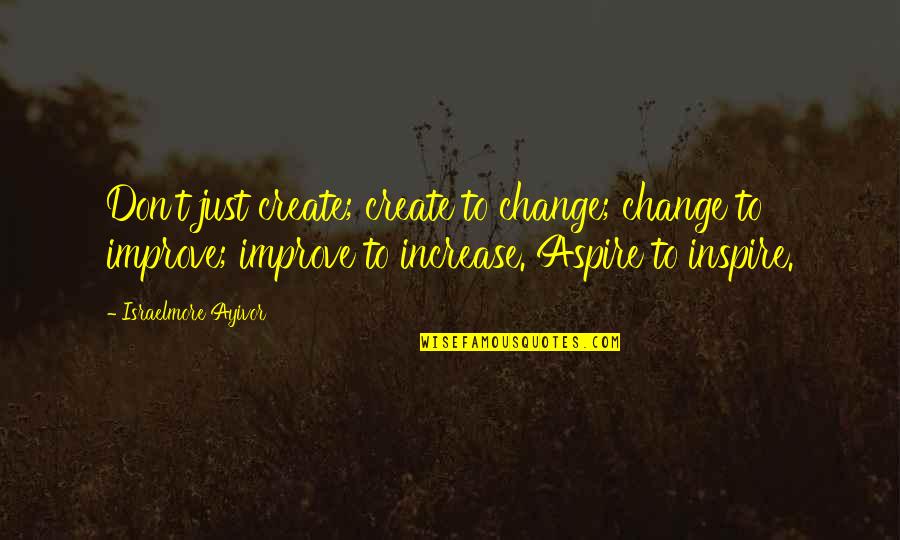 Aspire Quotes By Israelmore Ayivor: Don't just create; create to change; change to