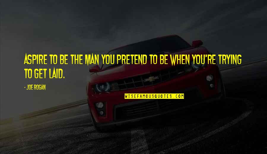 Aspire Quotes By Joe Rogan: Aspire to be the man you pretend to