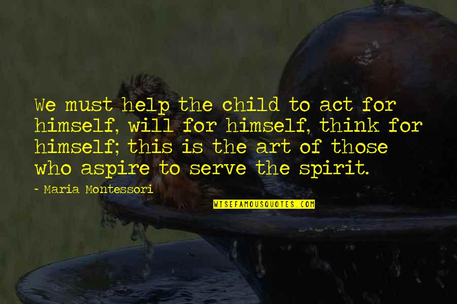 Aspire Quotes By Maria Montessori: We must help the child to act for