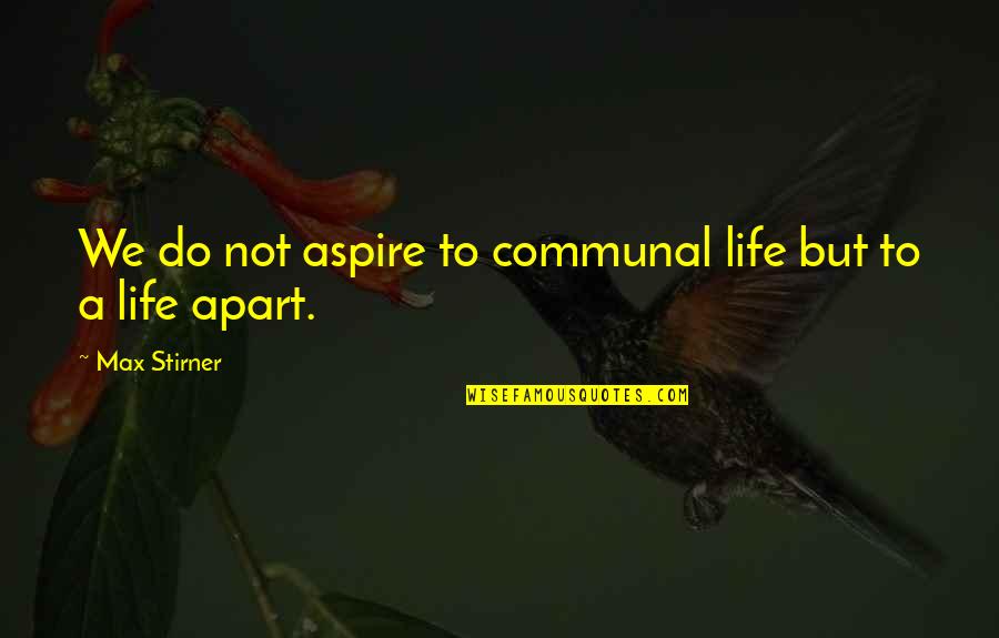 Aspire Quotes By Max Stirner: We do not aspire to communal life but
