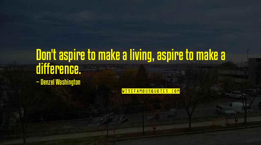 Aspire To Make A Difference Quotes By Denzel Washington: Don't aspire to make a living, aspire to