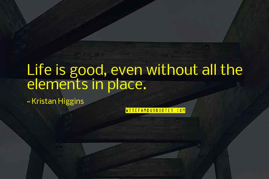 Aspiria Corp Quotes By Kristan Higgins: Life is good, even without all the elements Aspiria Corp Quotes By Kristan Higgins: Life is good, even without all the elements