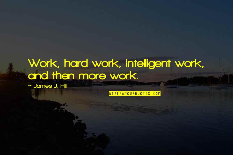 Aspiriant Quotes By James J. Hill: Work, hard work, intelligent work, and then more