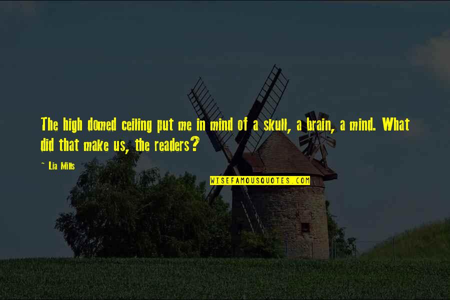 Aspiriant Quotes By Lia Mills: The high domed ceiling put me in mind Aspiriant Quotes By Lia Mills: The high domed ceiling put me in mind