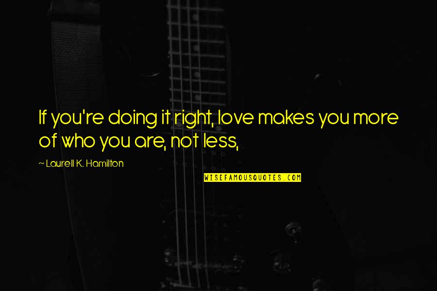 Aspirings Quotes By Laurell K. Hamilton: If you're doing it right, love makes you Aspirings Quotes By Laurell K. Hamilton: If you're doing it right, love makes you