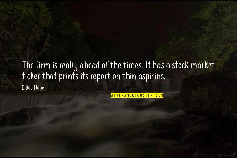 Aspirins Quotes By Bob Hope: The firm is really ahead of the times. Aspirins Quotes By Bob Hope: The firm is really ahead of the times.