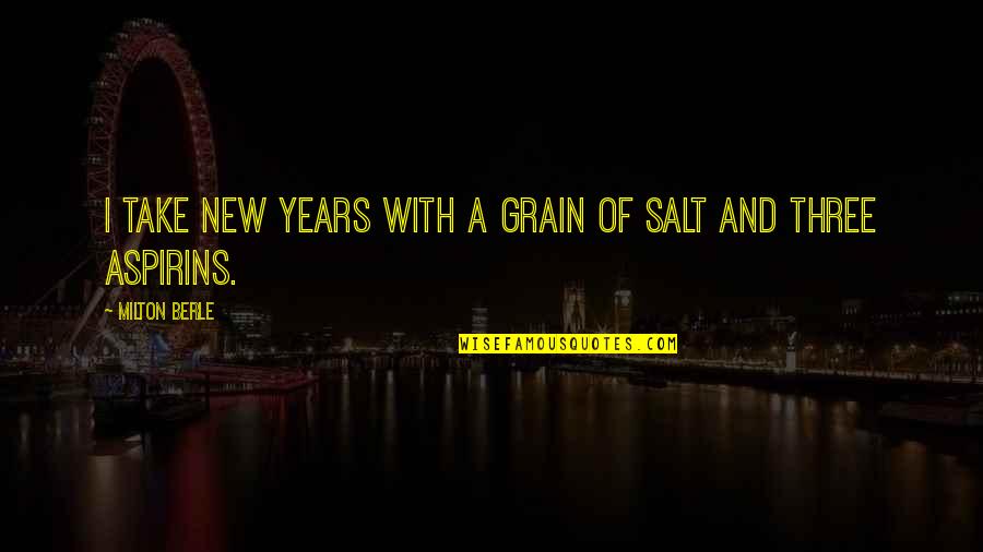 Aspirins Quotes By Milton Berle: I take New Years with a grain of Aspirins Quotes By Milton Berle: I take New Years with a grain of