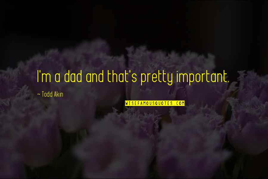 Aspnes Quotes By Todd Akin: I'm a dad and that's pretty important.