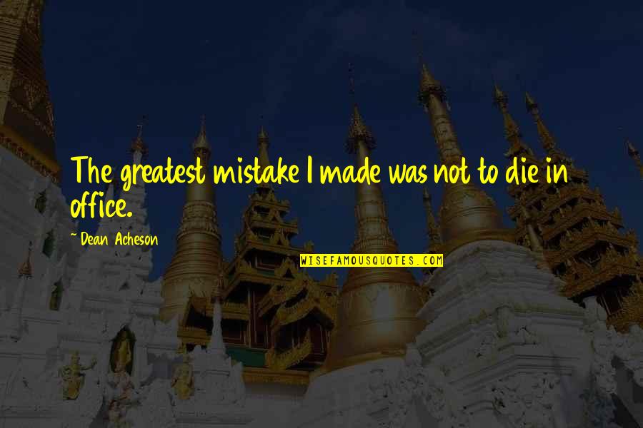 Asportation Synonym Quotes By Dean Acheson: The greatest mistake I made was not to Asportation Synonym Quotes By Dean Acheson: The greatest mistake I made was not to