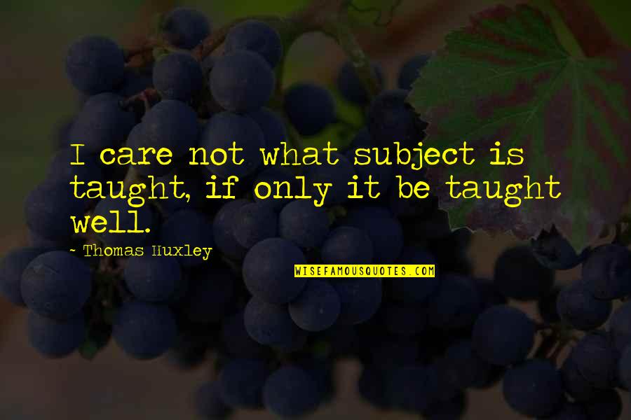 Asprey Quotes By Thomas Huxley: I care not what subject is taught, if