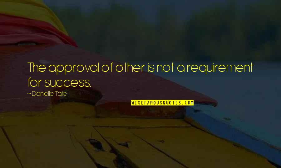 Asprey's Quotes By Danielle Tate: The approval of other is not a requirement Asprey's Quotes By Danielle Tate: The approval of other is not a requirement