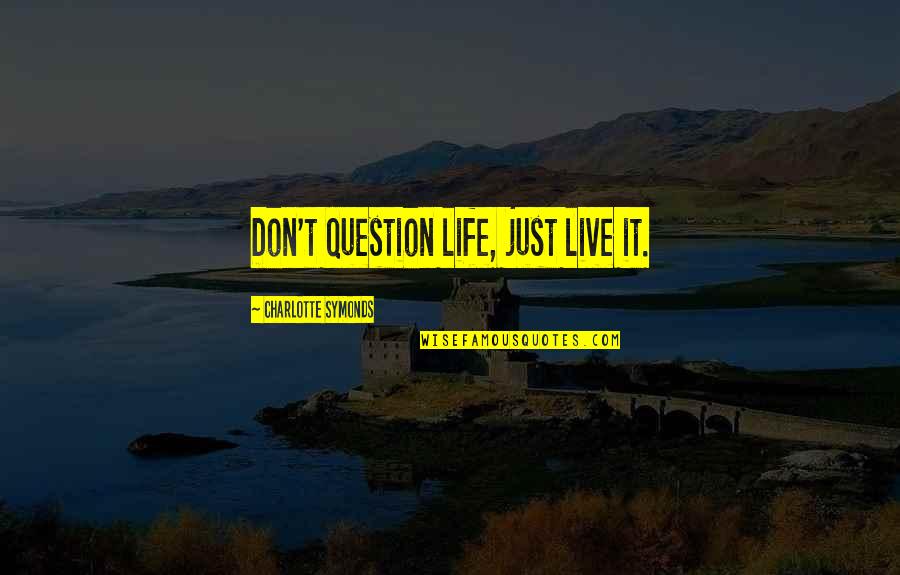 Asquinos Quotes By Charlotte Symonds: Don't question life, just live it. Asquinos Quotes By Charlotte Symonds: Don't question life, just live it.