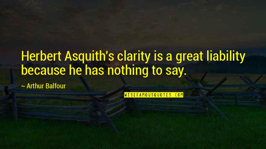 Asquith Quotes By Arthur Balfour: Herbert Asquith's clarity is a great liability because