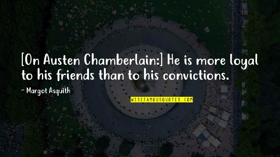 Asquith Quotes By Margot Asquith: [On Austen Chamberlain:] He is more loyal to