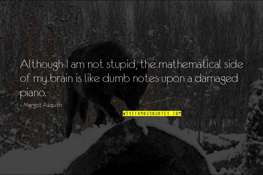 Asquith Quotes By Margot Asquith: Although I am not stupid, the mathematical side
